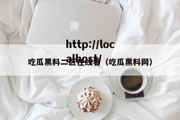 吃瓜黑料二区在线看(吃瓜黑料网)