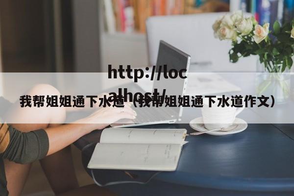 我帮姐姐通下水道(我帮姐姐通下水道作文)