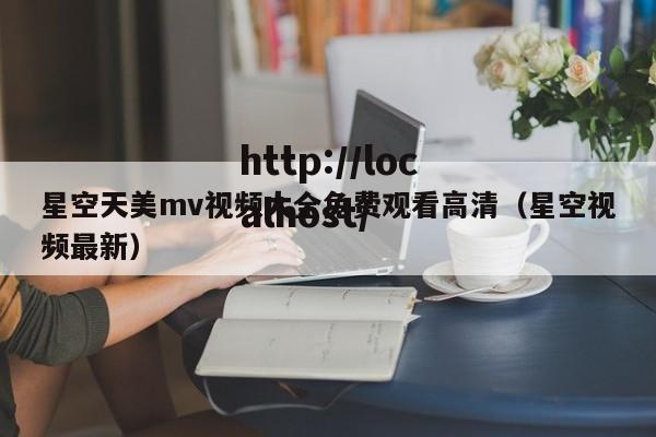 星空天美mv视频大全免费观看高清(星空视频最新)